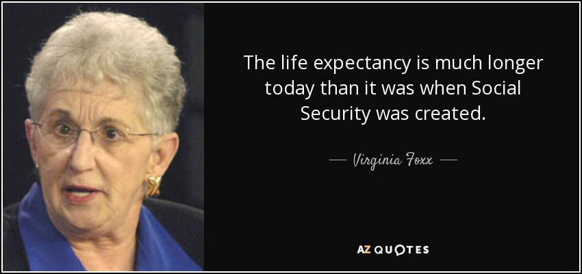 The life expectancy is much longer today than it was when Social Security was created. - Virginia Foxx