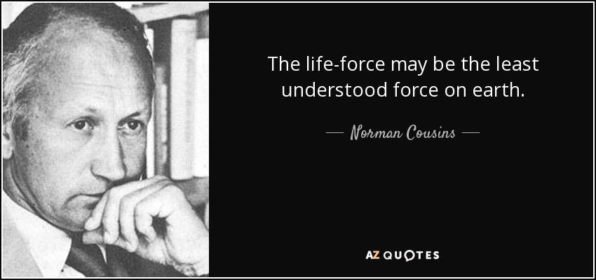 The life-force may be the least understood force on earth. - Norman Cousins