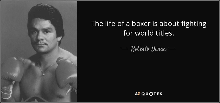 The life of a boxer is about fighting for world titles. - Roberto Duran