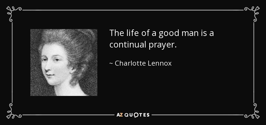 The life of a good man is a continual prayer. - Charlotte Lennox