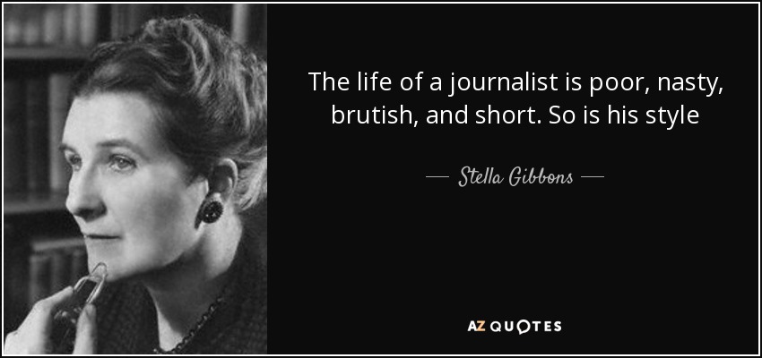The life of a journalist is poor, nasty, brutish, and short. So is his style - Stella Gibbons