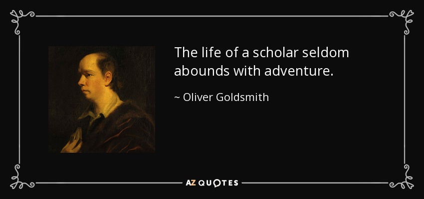 The life of a scholar seldom abounds with adventure. - Oliver Goldsmith