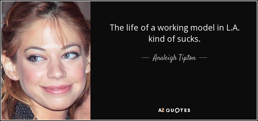 The life of a working model in L.A. kind of sucks. - Analeigh Tipton