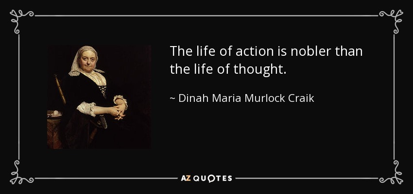 The life of action is nobler than the life of thought. - Dinah Maria Murlock Craik