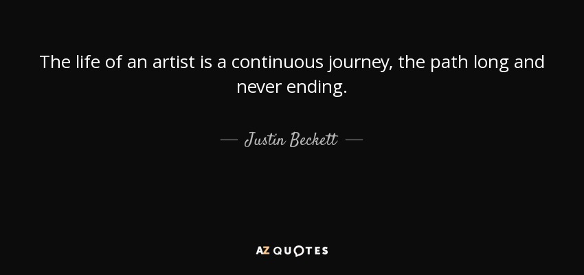 The life of an artist is a continuous journey, the path long and never ending. - Justin Beckett
