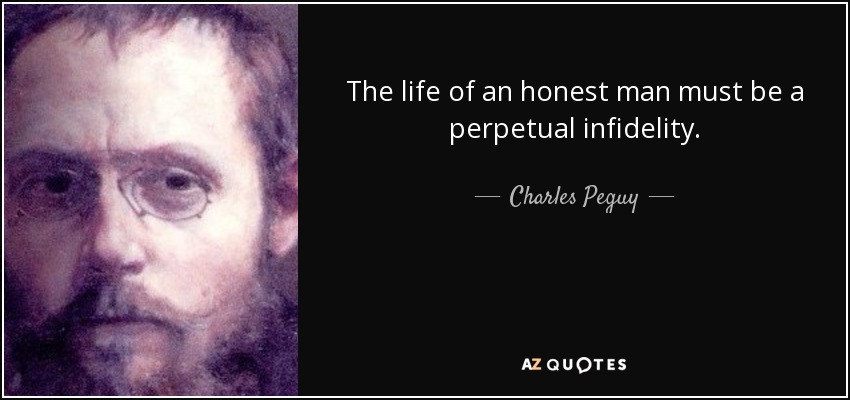 The life of an honest man must be a perpetual infidelity. - Charles Peguy