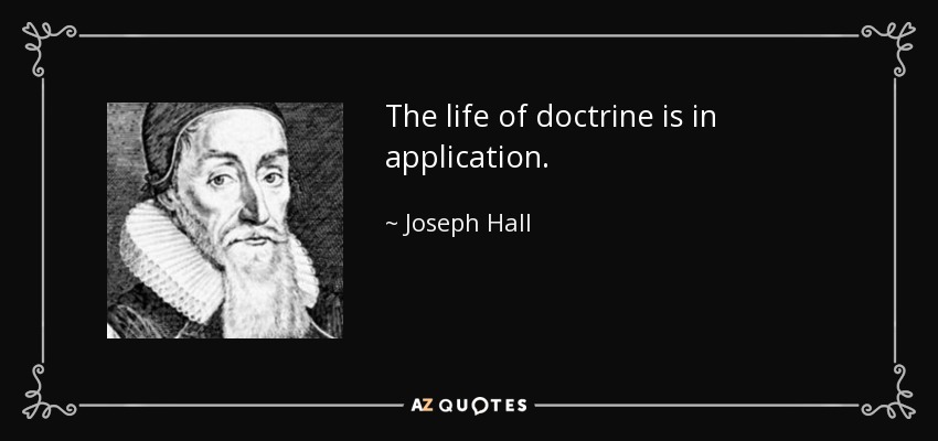 The life of doctrine is in application. - Joseph Hall