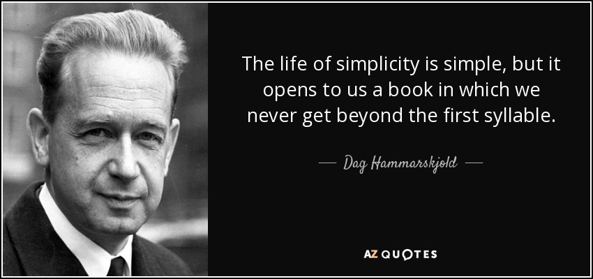 The life of simplicity is simple, but it opens to us a book in which we never get beyond the first syllable. - Dag Hammarskjold