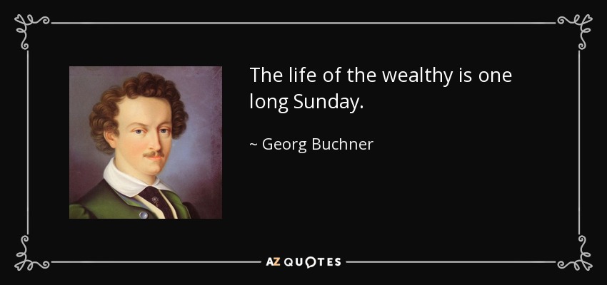 The life of the wealthy is one long Sunday. - Georg Buchner