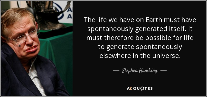 The life we have on Earth must have spontaneously generated itself. It must therefore be possible for life to generate spontaneously elsewhere in the universe. - Stephen Hawking