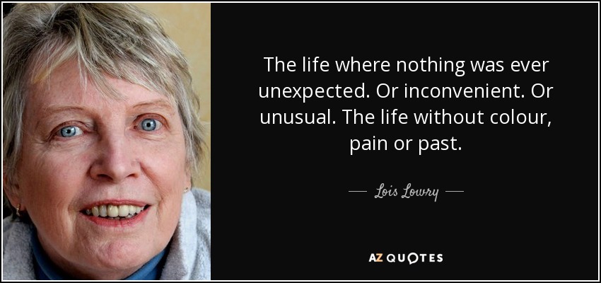The life where nothing was ever unexpected. Or inconvenient. Or unusual. The life without colour, pain or past. - Lois Lowry
