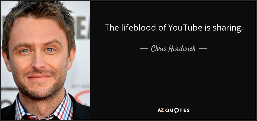 The lifeblood of YouTube is sharing. - Chris Hardwick