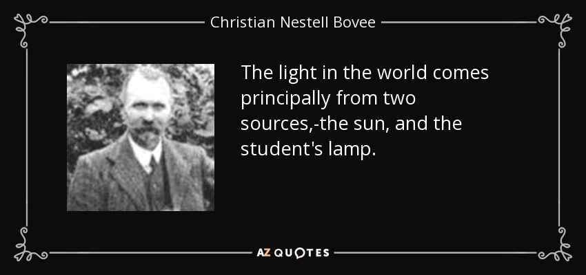 The light in the world comes principally from two sources,-the sun, and the student's lamp. - Christian Nestell Bovee