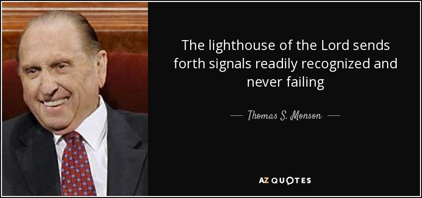 The lighthouse of the Lord sends forth signals readily recognized and never failing - Thomas S. Monson