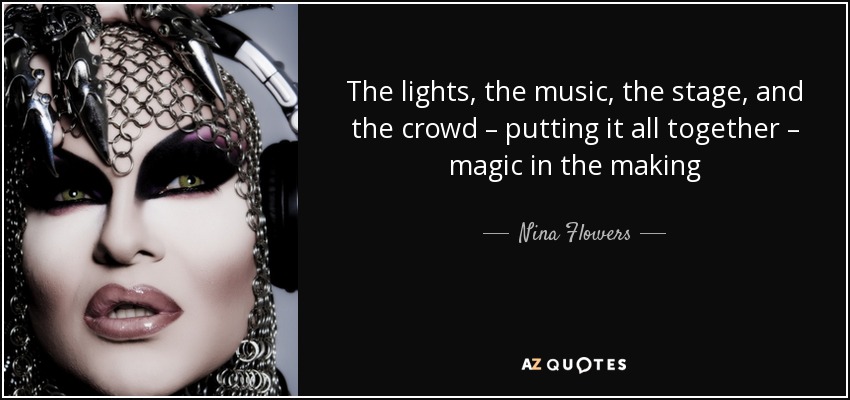 The lights, the music, the stage, and the crowd – putting it all together – magic in the making - Nina Flowers