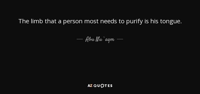 The limb that a person most needs to purify is his tongue. - Abu Nu`aym