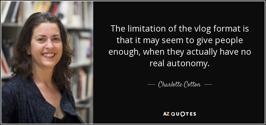 The limitation of the vlog format is that it may seem to give people enough, when they actually have no real autonomy. - Charlotte Cotton
