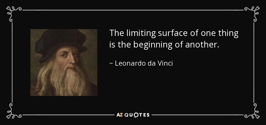 The limiting surface of one thing is the beginning of another. - Leonardo da Vinci