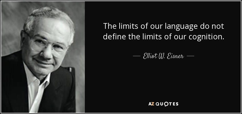 The limits of our language do not define the limits of our cognition. - Elliot W. Eisner