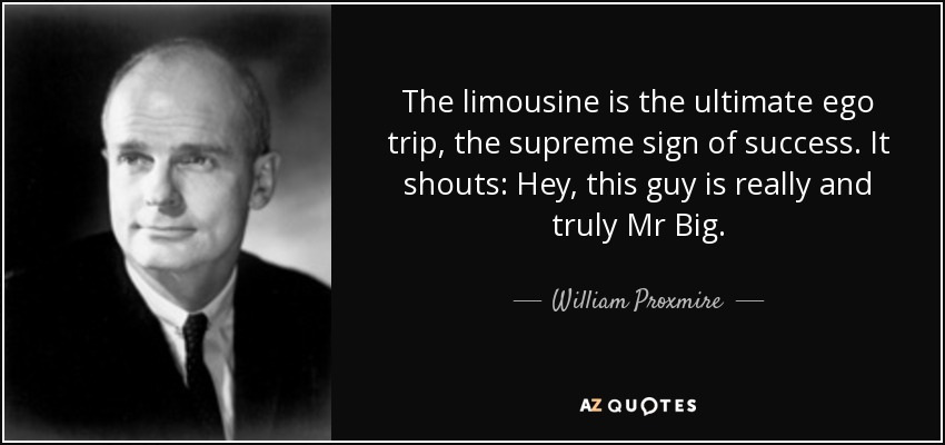 The limousine is the ultimate ego trip, the supreme sign of success. It shouts: Hey, this guy is really and truly Mr Big. - William Proxmire
