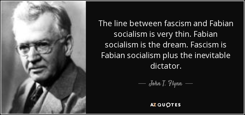 The line between fascism and Fabian socialism is very thin. Fabian socialism is the dream. Fascism is Fabian socialism plus the inevitable dictator. - John T. Flynn