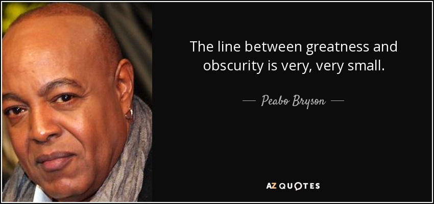 The line between greatness and obscurity is very, very small. - Peabo Bryson