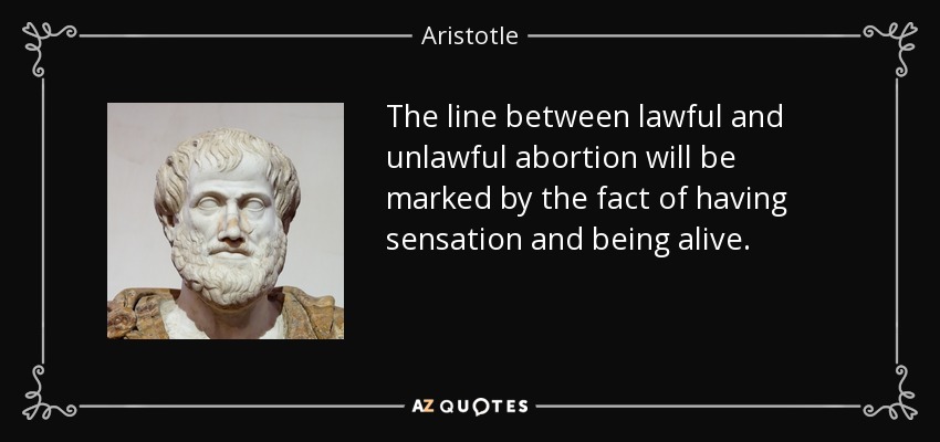 The line between lawful and unlawful abortion will be marked by the fact of having sensation and being alive. - Aristotle