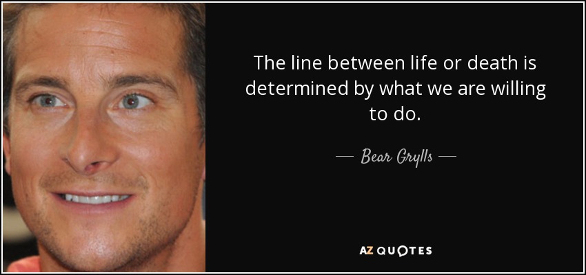 The line between life or death is determined by what we are willing to do. - Bear Grylls