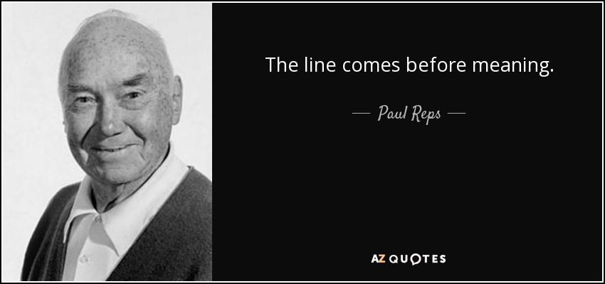 The line comes before meaning. - Paul Reps