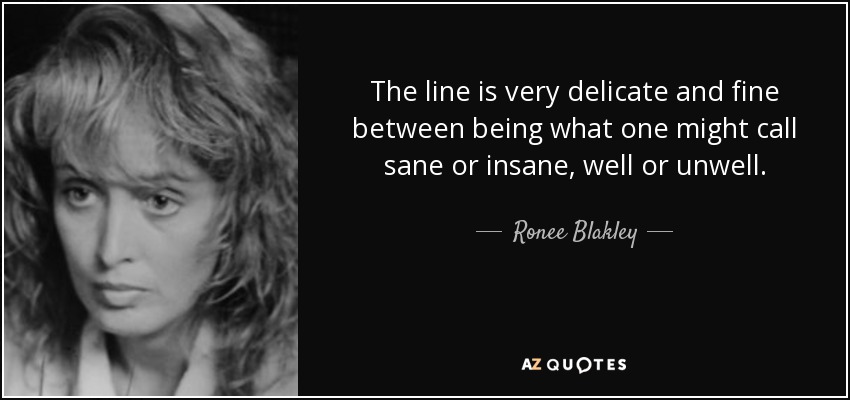 The line is very delicate and fine between being what one might call sane or insane, well or unwell. - Ronee Blakley
