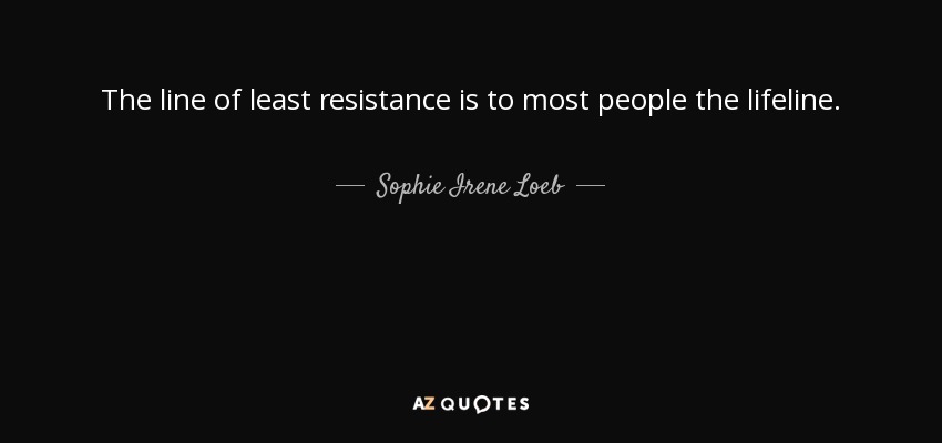 The line of least resistance is to most people the lifeline. - Sophie Irene Loeb