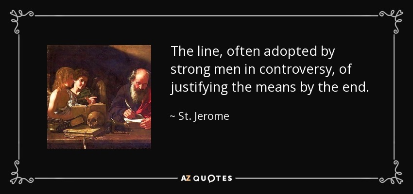 The line, often adopted by strong men in controversy, of justifying the means by the end. - St. Jerome