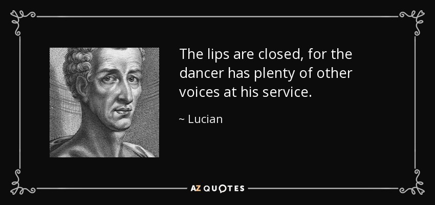 The lips are closed, for the dancer has plenty of other voices at his service. - Lucian