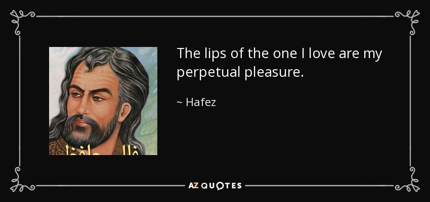 The lips of the one I love are my perpetual pleasure. - Hafez