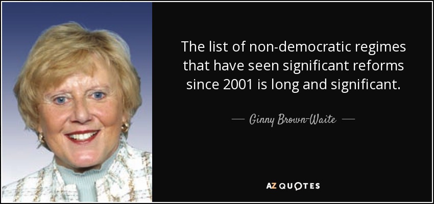 The list of non-democratic regimes that have seen significant reforms since 2001 is long and significant. - Ginny Brown-Waite