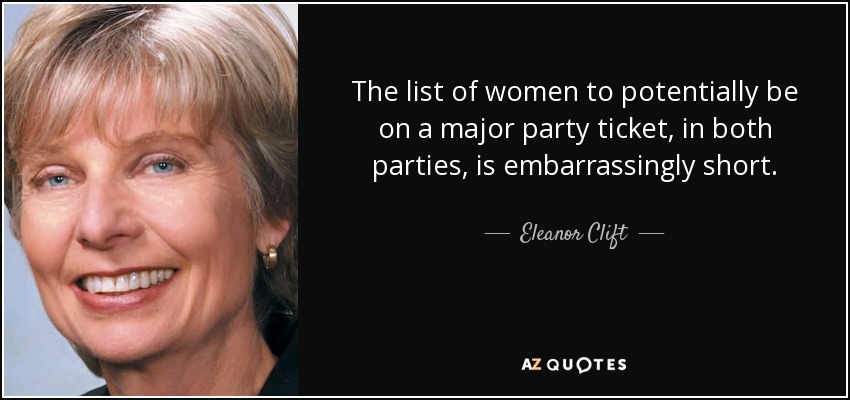 The list of women to potentially be on a major party ticket, in both parties, is embarrassingly short. - Eleanor Clift