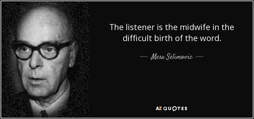 The listener is the midwife in the difficult birth of the word. - Mesa Selimovic
