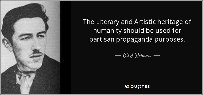 The Literary and Artistic heritage of humanity should be used for partisan propaganda purposes. - Gil J Wolman