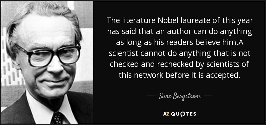 The literature Nobel laureate of this year has said that an author can do anything as long as his readers believe him.A scientist cannot do anything that is not checked and rechecked by scientists of this network before it is accepted. - Sune Bergstrom