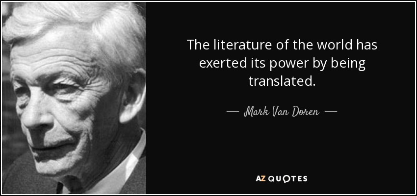 The literature of the world has exerted its power by being translated. - Mark Van Doren