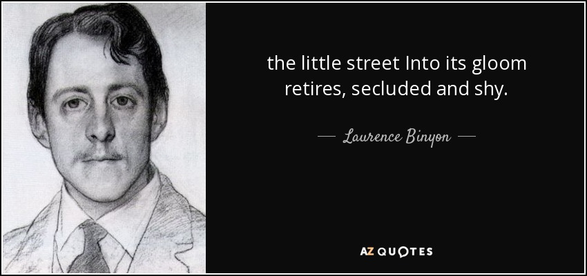the little street Into its gloom retires, secluded and shy. - Laurence Binyon