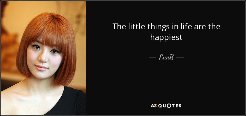 The little things in life are the happiest - EunB