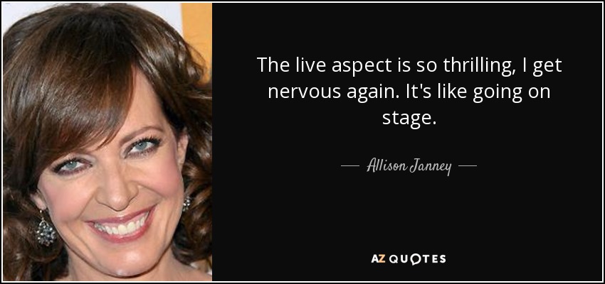 The live aspect is so thrilling, I get nervous again. It's like going on stage. - Allison Janney