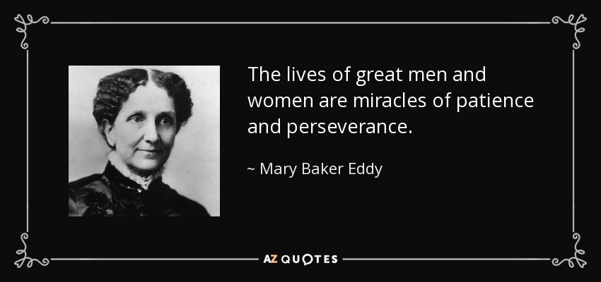 The lives of great men and women are miracles of patience and perseverance. - Mary Baker Eddy