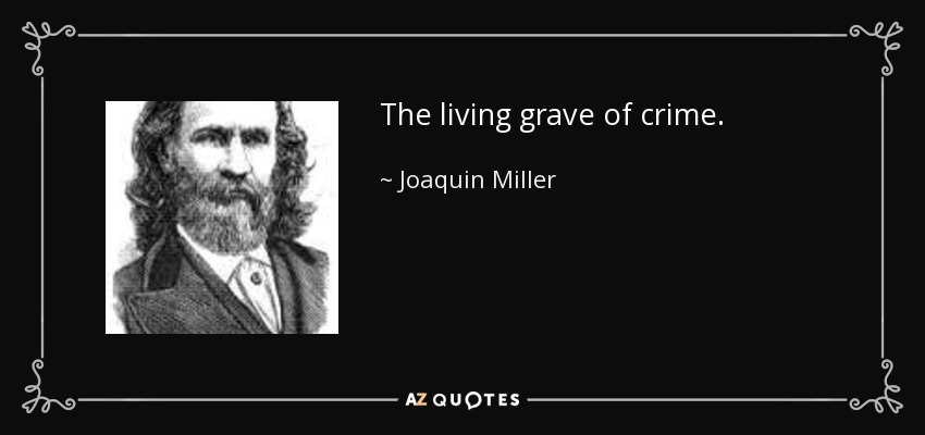 The living grave of crime. - Joaquin Miller