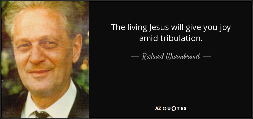 The living Jesus will give you joy amid tribulation. - Richard Wurmbrand