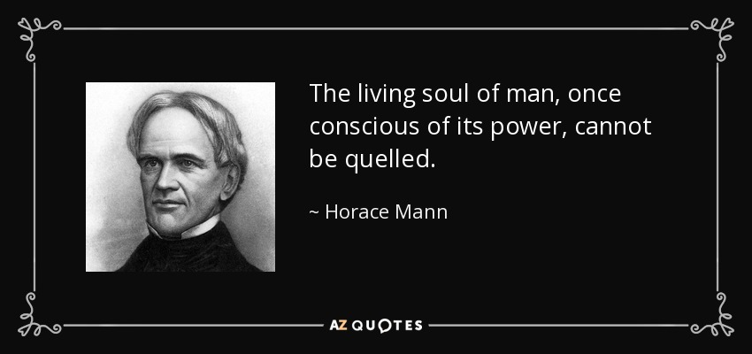 The living soul of man, once conscious of its power, cannot be quelled. - Horace Mann