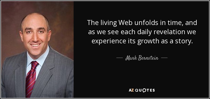 The living Web unfolds in time, and as we see each daily revelation we experience its growth as a story. - Mark Bernstein