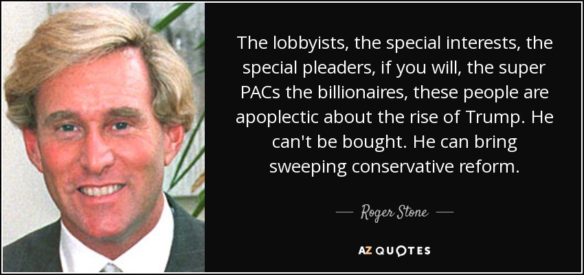 The lobbyists, the special interests, the special pleaders, if you will, the super PACs the billionaires, these people are apoplectic about the rise of Trump. He can't be bought. He can bring sweeping conservative reform. - Roger Stone