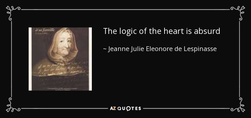 The logic of the heart is absurd - Jeanne Julie Eleonore de Lespinasse